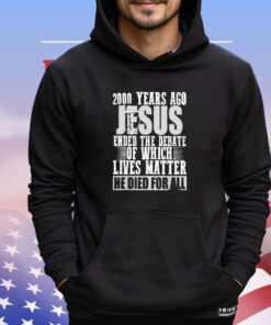 2000 years ago jesus ended the debate of which lives matter T-shirt
