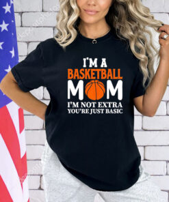 I’m a basketball mom I’m not extra you’re just basic shirt