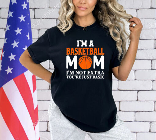 I’m a basketball mom I’m not extra you’re just basic shirt