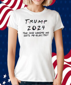 Trump 2024 The One Where He Gets Re-Elected Shirt