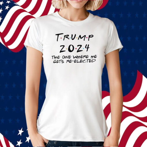 Trump 2024 The One Where He Gets Re-Elected Shirt