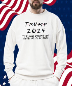 Trump 2024 The One Where He Gets Re-Elected Shirt