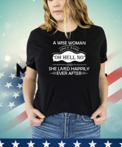 A wise woman once said oh hell no and she lived happily ever after T-shirt