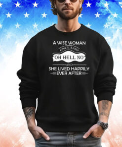 A wise woman once said oh hell no and she lived happily ever after T-shirt