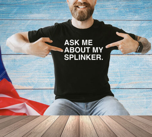 Ask me about my splinker shirt