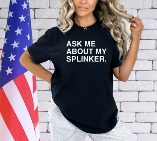 Ask me about my splinker shirt