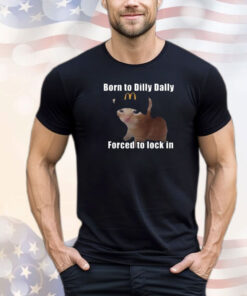 Born To Dilly Dally Forced To Lock In T-Shirt
