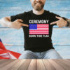 Ceremony burn this flag shirt