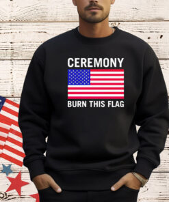 Ceremony burn this flag shirt