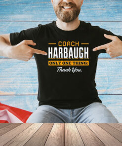 Coach Harbaugh only one thing thank you T-shirt