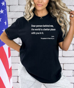 Dear Person Behind Me The World Is A Better Place With You In It Shirt