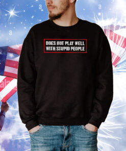 Does Not Play Well With Stupid People Tee Shirts