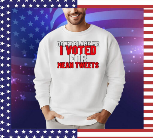 Dont blame me i voted for mean tweets T-shirt