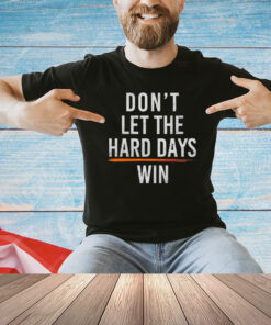 Don’t let hard days win shirt
