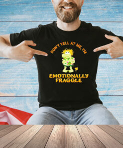 Don’t yell at me I’m emotionally fraggle shirt