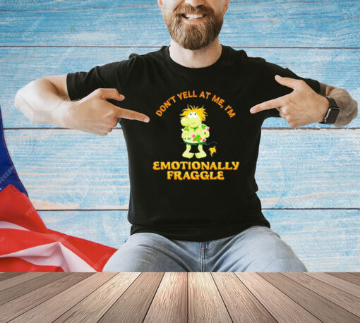 Don’t yell at me I’m emotionally fraggle shirt