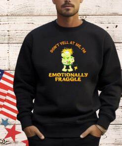 Don’t yell at me I’m emotionally fraggle shirt