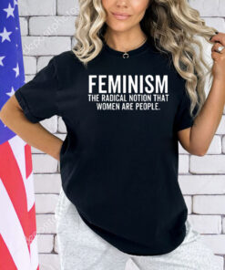 Feminism the radical notion that women are people T-shirt