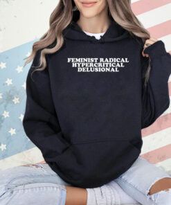 Feminist radical hypercritical delusional shirt