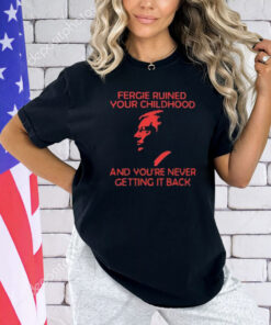 Fergie Ruined Your Childhood And You’re Never Getting It Back Shirt