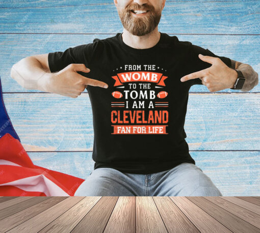 From the womb to the tomb I am a Cleveland fan for life shirt