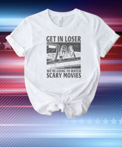 Get In Loser – We’re Going To Watch Scary Movies T-Shirt