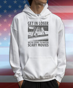 Get In Loser – We’re Going To Watch Scary Movies T-Shirts