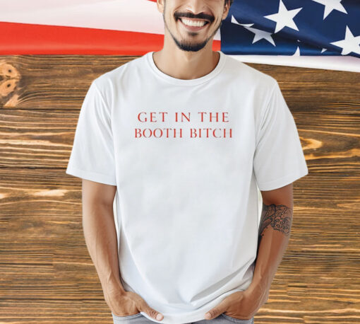 Get In The Booth Bitch Shirt