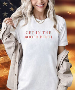 Get In The Booth Bitch Shirt