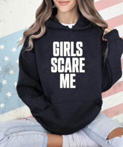 Girls scare me shirt