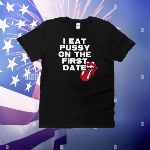 I Eat Pussy On The First Date T-Shirt