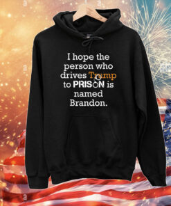 I Hope The Person Who Drives Trump To Prison Named Brandon T-Shirts