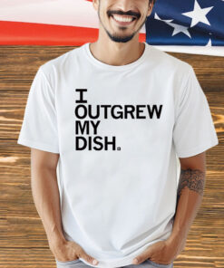I Outgrew My Dish Shirt