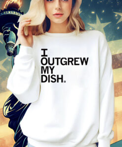 I Outgrew My Dish Shirt