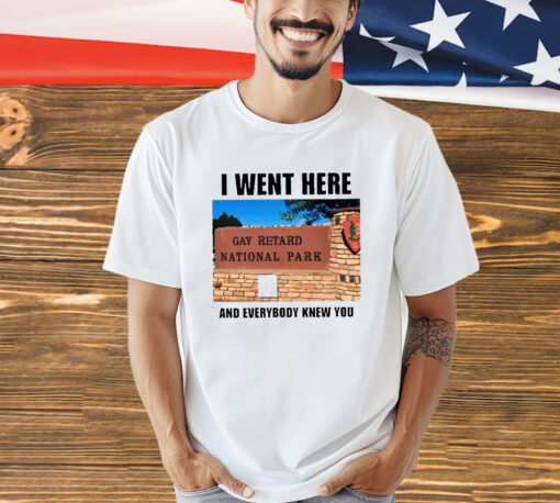 I Went Here And Everybody Knew You Gay Retard National Park Shirt