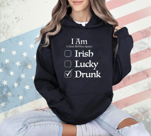 I am check all that apply Irish lucky drunk St Patricks Day shirt