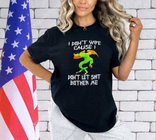 I don’t wipe cause don’t let shit bother me shirt
