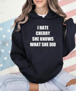 I hate cherry she knows what she did shirt
