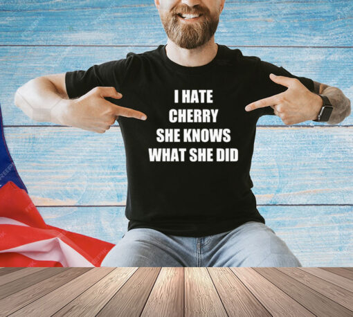 I hate cherry she knows what she did shirt