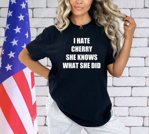 I hate cherry she knows what she did shirt