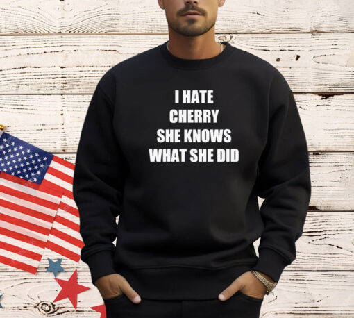 I hate cherry she knows what she did shirt