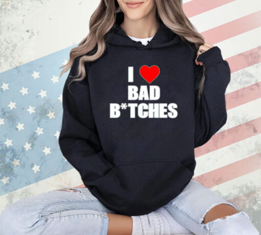 I love bad bitches shirt