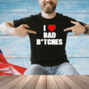 I love bad bitches shirt