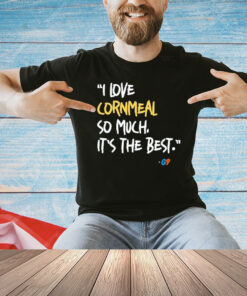 I love cornmeal so much it’s the best shirt