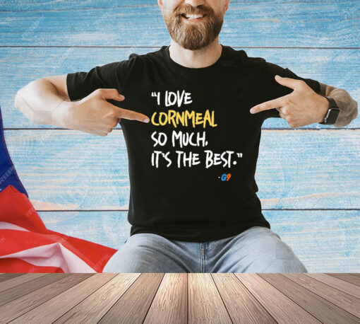 I love cornmeal so much it’s the best shirt