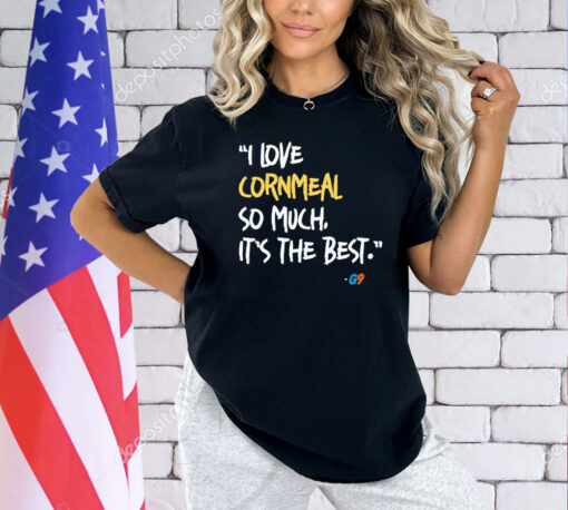 I love cornmeal so much it’s the best shirt