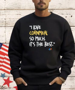 I love cornmeal so much it’s the best shirt