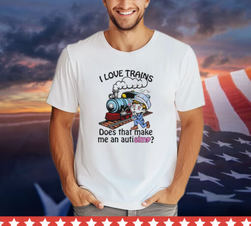 I love trains does that make me an autisimp T-shirt