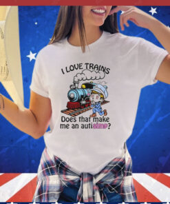 I love trains does that make me an autisimp T-shirt