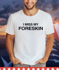 I miss my foreskin T-shirt